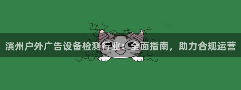 杏宇平台登录步骤图：滨州户外广告设备检测行业：全面指南，助力合规运营