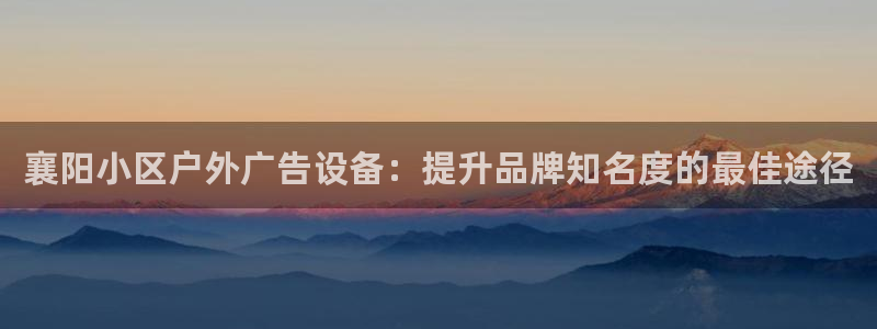 杏宇平台登录步骤图：襄阳小区户外广告设备：提升品牌知名度的最佳途径