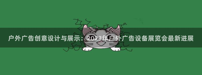 杏宇官方平台官网入口：户外广告创意设计与展示：2023年户外广告设备展览会最新进展