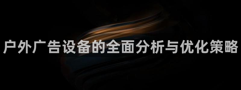 杏宇平台官网注册：户外广告设备的全面分析与优化策略