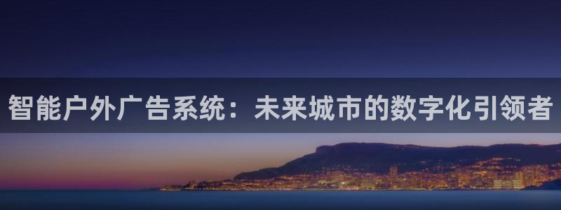 杏宇平台代理怎么样啊：智能户外广告系统：未来城市的数字化引领者