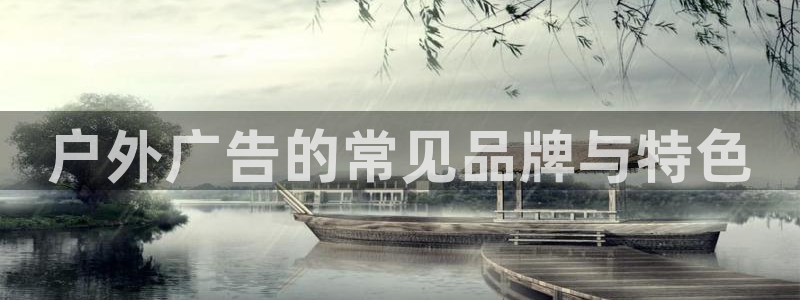 杏宇平台总代理：户外广告的常见品牌与特色