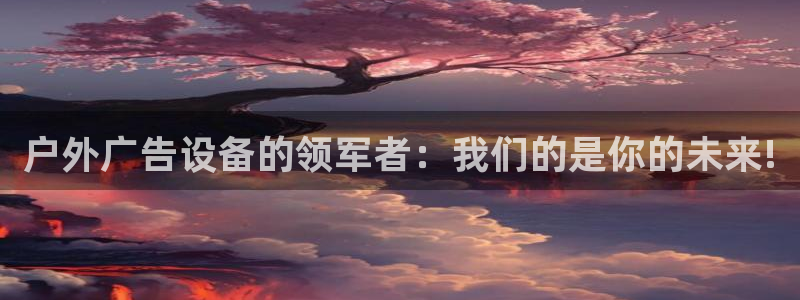 杏宇平台招商电话号码：户外广告设备的领军