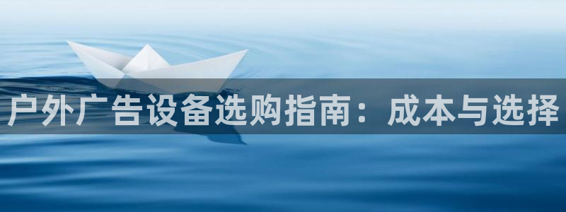 杏宇平台代理怎么样：户外广告设备选购指南