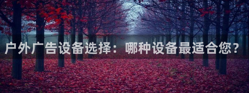杏宇平台总代理电话：户外广告设备选择：哪