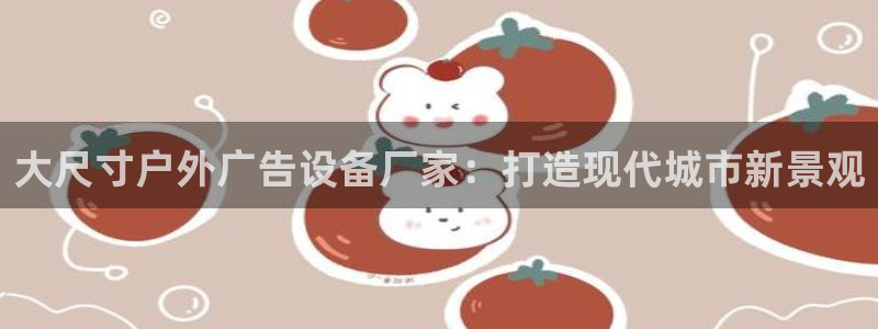 杏宇平台登录方法：大尺寸户外广告设备厂家