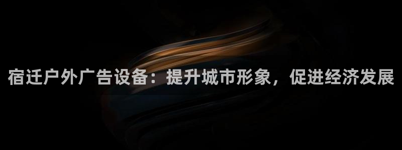 杏宇平台代理怎么样赚钱：宿迁户外广告设备