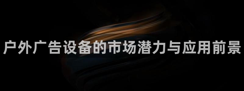 杏宇平台登录步骤：户外广告设备的市场潜力与应用前景