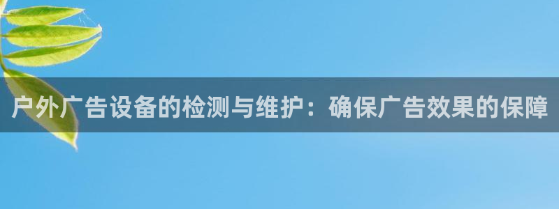 杏宇平台怎么样赚钱：户外广告设备的检测与维护：确保广告效果的保障