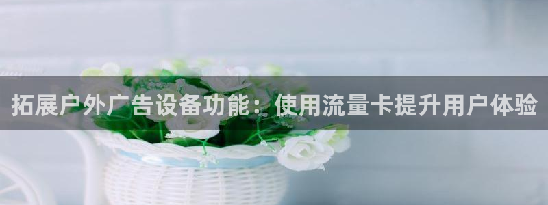 杏宇平台招商怎么样：拓展户外广告设备功能