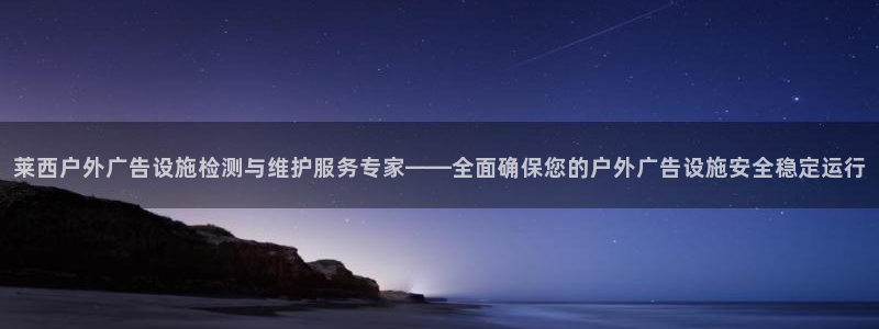 杏宇平台招商电话号码：莱西户外广告设施检测与维护服务专家——全面确保您的户外广告设施安全稳定运行