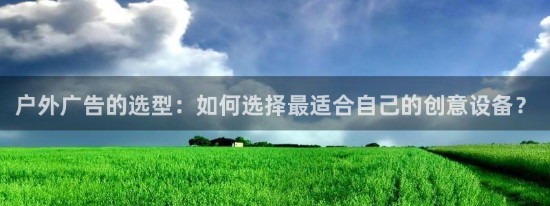 杏宇平台官网注册：户外广告的选型：如何选