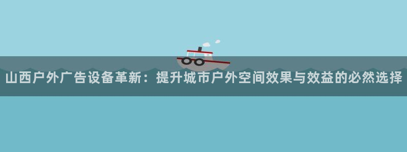 杏宇官方平台官网：山西户外广告设备革新：