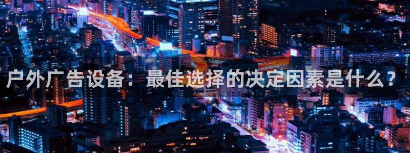 杏宇平台代理怎么样：户外广告设备：最佳选