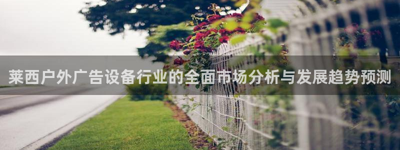 杏宇平台登陆：莱西户外广告设备行业的全面