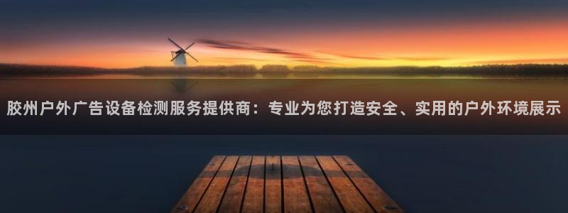 杏宇平台代理怎么赚钱快：胶州户外广告设备检测服务提供商：专业为您打造安全、实用的户外环境展示