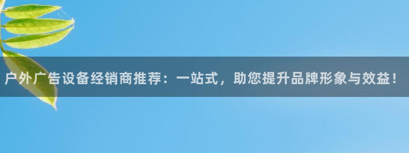 杏宇平台怎么样赚钱：户外广告设备经销商推荐：一站式，助您提升品牌形象与效益！