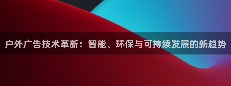 杏宇平台注册登录：户外广告技术革新：智能、环保与可持续发展的新趋势