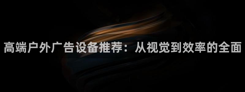 杏宇平台登录步骤是什么：高端户外广告设备