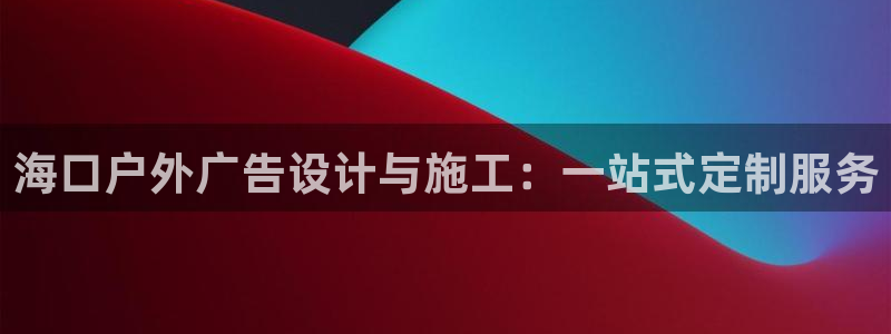 杏宇平台代理多少钱：海口户外广告设计与施