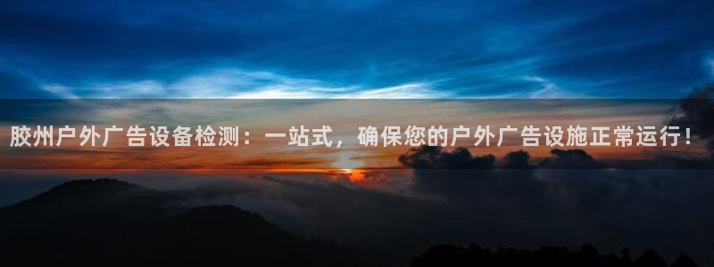 杏宇平台招商：胶州户外广告设备检测：一站