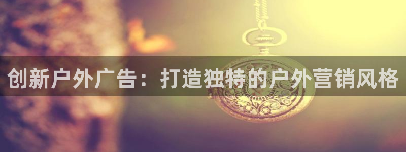 杏宇平台怎么样知乎：创新户外广告：打造独