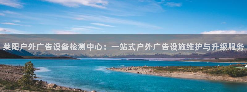 杏宇平台代理：莱阳户外广告设备检测中心：一站式户外广告设施维护与升级服务