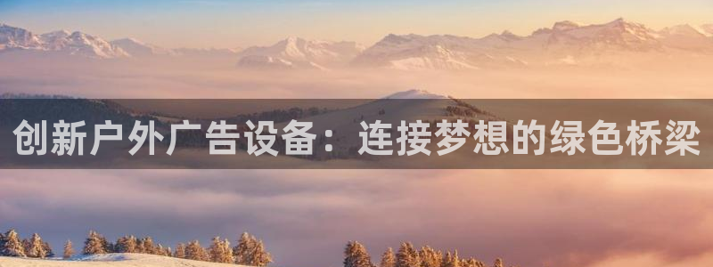 杏宇平台代理怎么样：创新户外广告设备：连接梦想的绿色桥梁