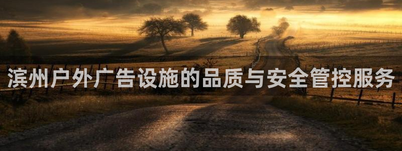 杏宇平台注册地址：滨州户外广告设施的品质与安全管控服务