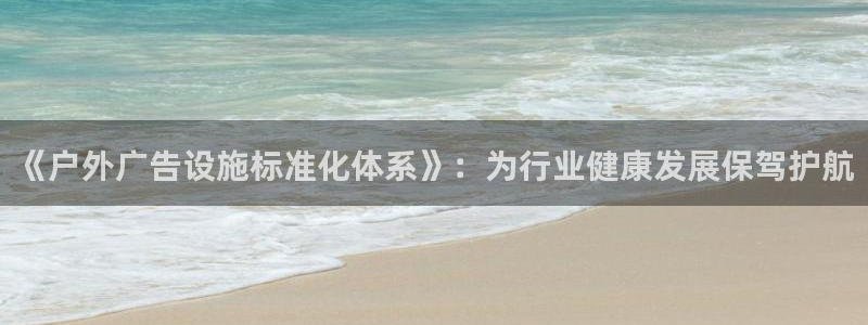 杏宇平台怎么样知乎：《户外广告设施标准化体系》：为行业健康发展保驾护航
