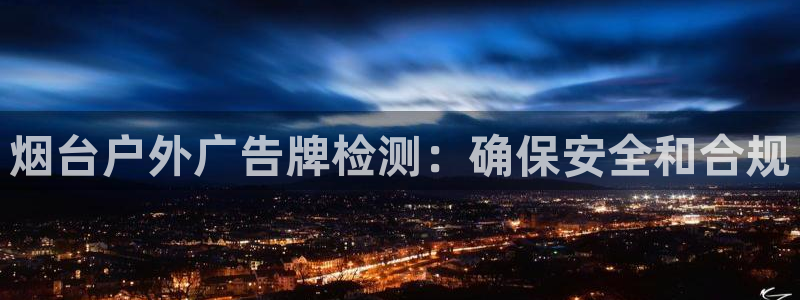 杏宇平台代理多少钱：烟台户外广告牌检测：确保安全和合规