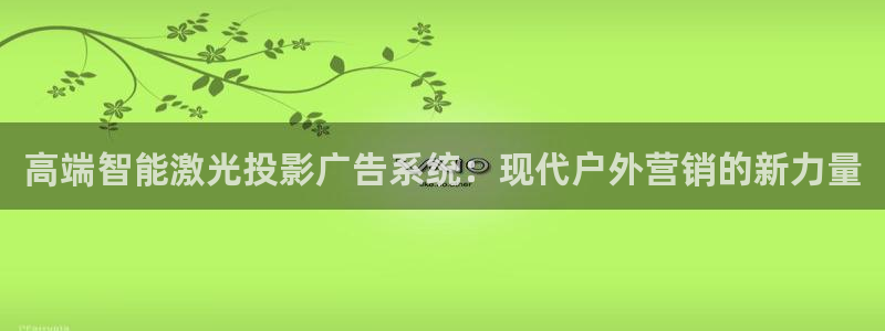 杏宇平台登录步骤图：高端智能激光投影广告系统：现代户外营销的新力量