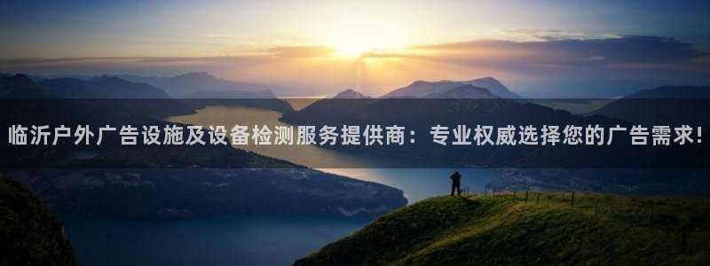 杏宇平台代理怎么样可靠吗：临沂户外广告设施及设备检测服务提供商：专业权威选择您的广告需求!