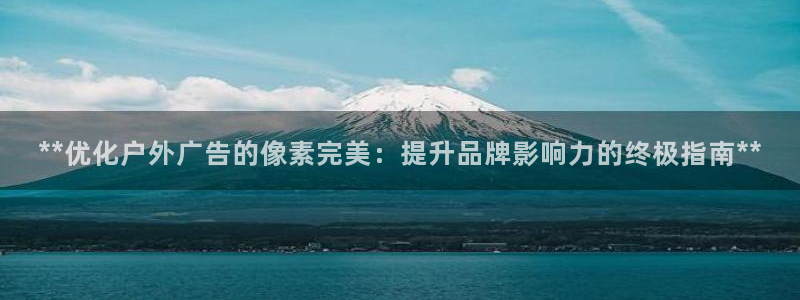 杏宇平台开户：**优化户外广告的像素完美：提升品牌影响力的终极指南**