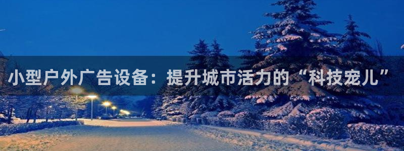 杏宇平台注册地址：小型户外广告设备：提升城市活力的“科技宠儿”