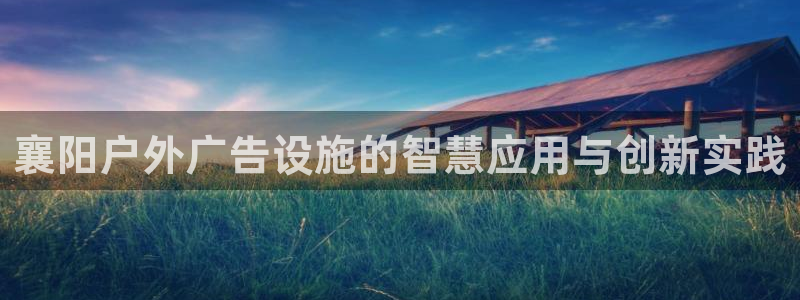 杏宇平台注册地址：襄阳户外广告设施的智慧应用与创新实践