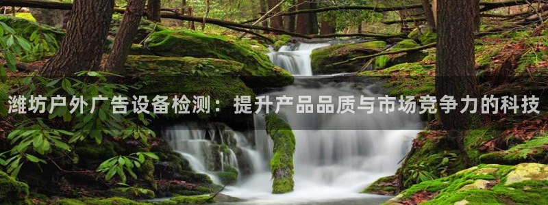 杏宇平台代理怎么赚钱：潍坊户外广告设备检测：提升产品品质与市场竞争力的科技