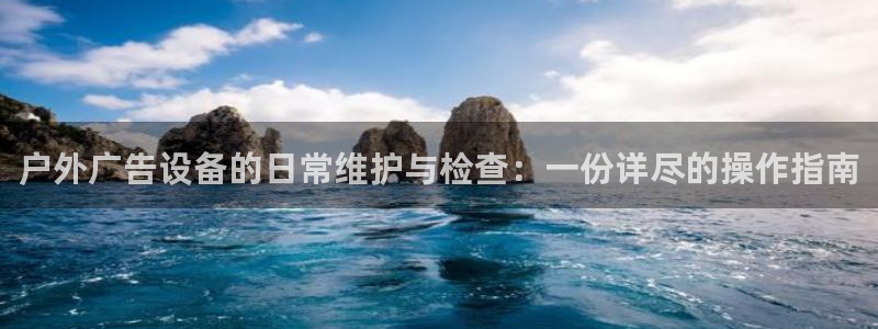 杏宇平台怎么样赚钱：户外广告设备的日常维护与检查：一份详尽的操作指南