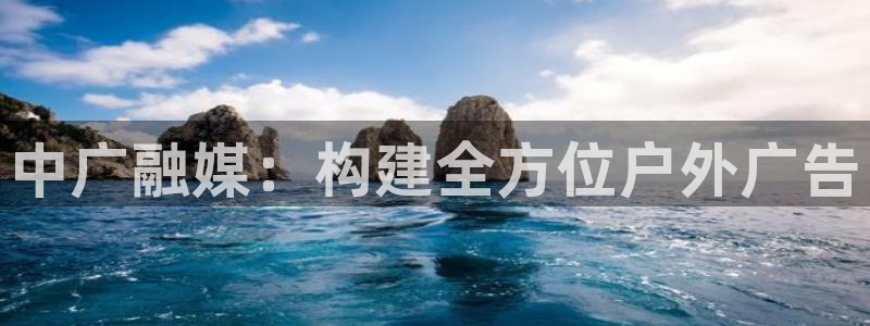 杏宇平台官网注册：中广融媒：构建全方位户外广告