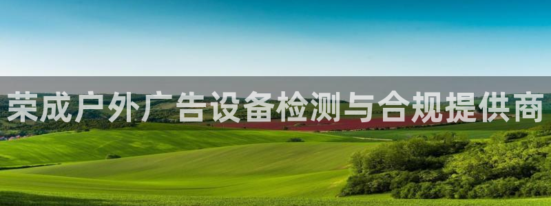 杏宇平台代理怎么赚钱快：荣成户外广告设备检测与合规提供商