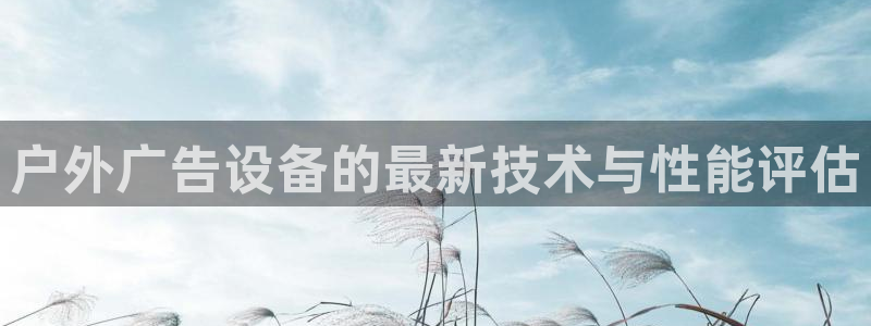 杏宇平台招商电话号码：户外广告设备的最新