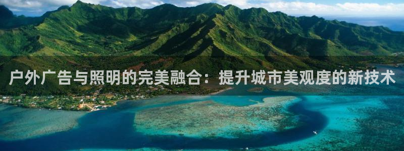 杏宇平台登录方法：户外广告与照明的完美融合：提升城市美观度的新技术