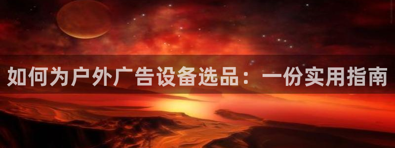 杏宇平台代理怎么赚钱：如何为户外广告设备选品：一份实用指南