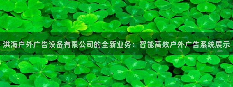 杏宇平台登录步骤：洪海户外广告设备有限公司的全新业务：智能高效户外广告系统展示