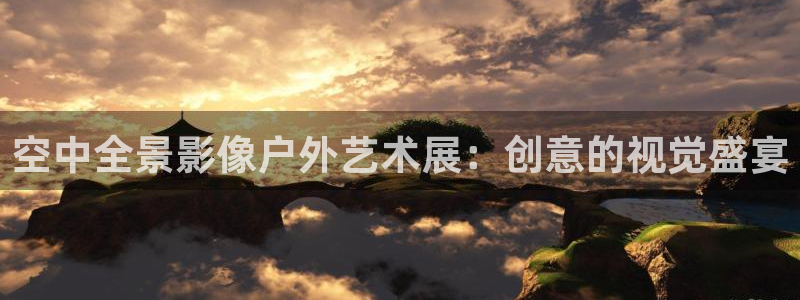 杏宇平台怎么样知乎：空中全景影像户外艺术展：创意的视觉盛宴