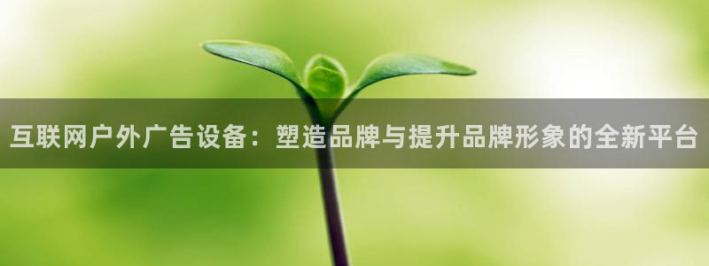 杏宇平台代理怎么样啊：互联网户外广告设备：塑造品牌与提升品牌形象的全新平台