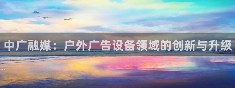 杏宇平台代理怎么赚钱的：中广融媒：户外广告设备领域的创新与升级