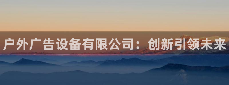杏宇平台招商：户外广告设备有限公司：创新引领未来