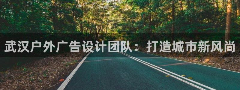 杏宇平台总代理是谁：武汉户外广告设计团队