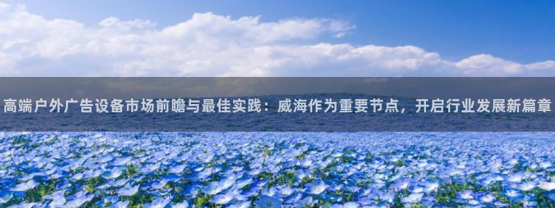 杏宇平台招商怎么样：高端户外广告设备市场